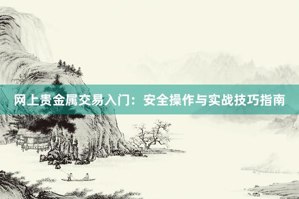 网上贵金属交易入门：安全操作与实战技巧指南
