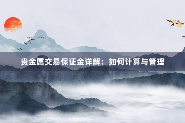 贵金属交易保证金详解：如何计算与管理