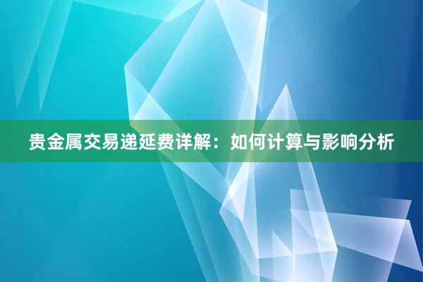 贵金属交易递延费详解：如何计算与影响分析