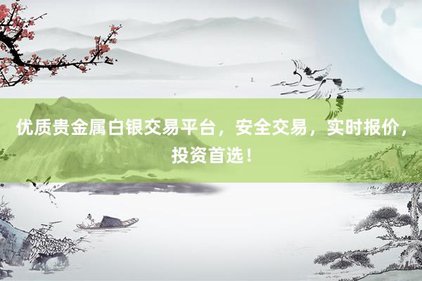 优质贵金属白银交易平台，安全交易，实时报价，投资首选！