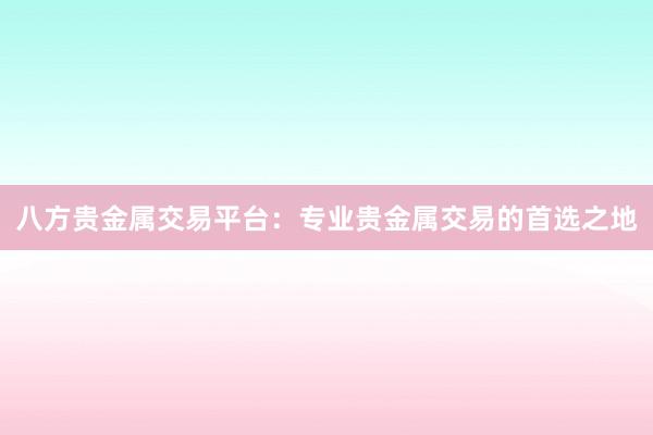八方贵金属交易平台：专业贵金属交易的首选之地