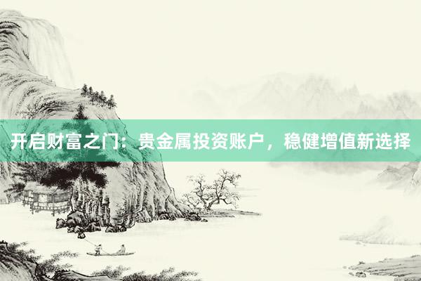 开启财富之门：贵金属投资账户，稳健增值新选择