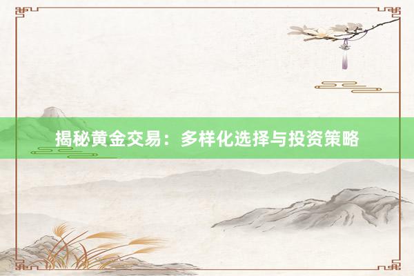 揭秘黄金交易：多样化选择与投资策略