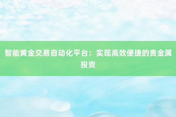 智能黄金交易自动化平台：实现高效便捷的贵金属投资