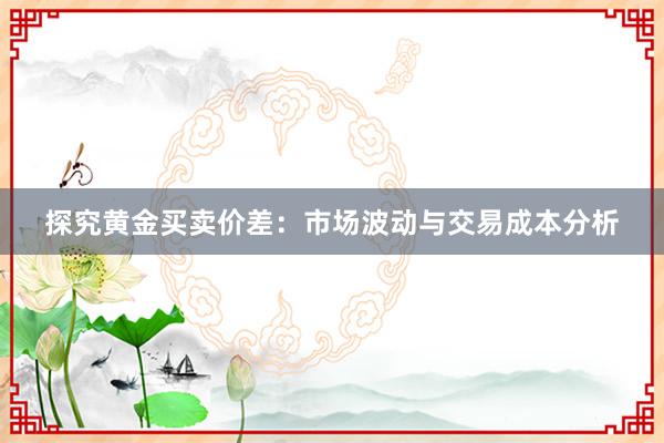 探究黄金买卖价差：市场波动与交易成本分析