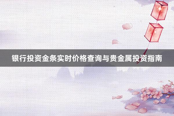银行投资金条实时价格查询与贵金属投资指南