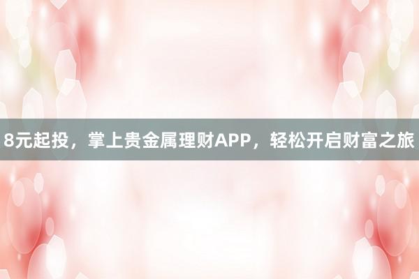 8元起投，掌上贵金属理财APP，轻松开启财富之旅